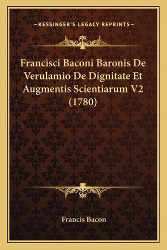 Francisci Baconi Baronis De Verulamio De Dignitate Et Augmentis Scientiarum V2 (1780)