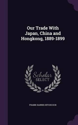 Our Trade With Japan, China and Hongkong, 1889-1899: (English)