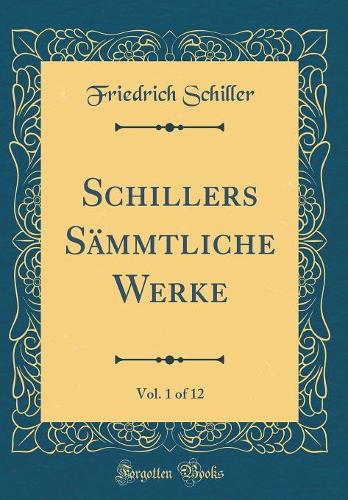 Schillers Sämmtliche Werke, Vol. 1 of 12 (Classic Reprint)