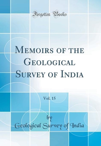 Memoirs of the Geological Survey of India, Vol. 15 (Classic Reprint)
