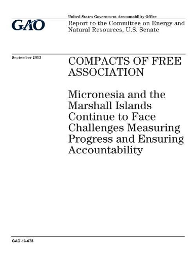 Compacts of Free Association: Micronesia and the Marshall Islands continue to face challenges measuring progress and ensuring accountability: report to the Committee on Energy an