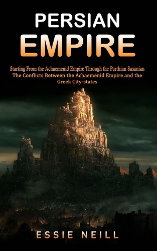Persian Empire: The Conflicts Between the Achaemenid Empire and the Greek City-states (Starting From the Achaemenid Empire Through the Parthian Sasanian): The Confl