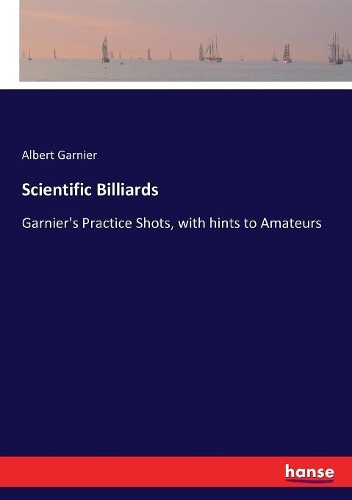 Scientific Billiards: Garnier's Practice Shots, with hints to Amateurs