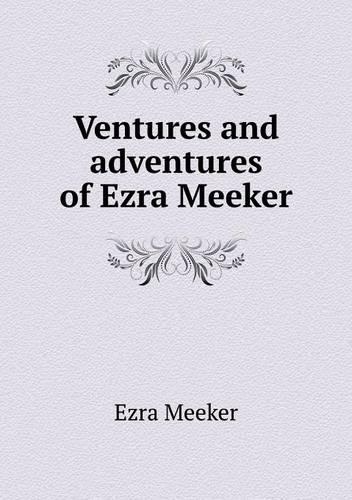 Ventures and adventures of Ezra Meeker