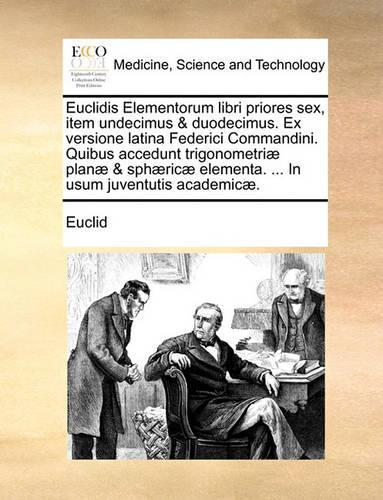 Euclidis Elementorum Libri Priores Sex, Item Undecimus & Duodecimus. Ex Versione Latina Federici Commandini. Quibus Accedunt Trigonometriæ Planæ & Sphæricæ Elementa. ... in Usum Juventutis Academicæ.