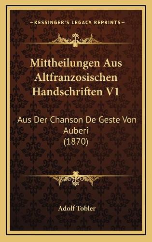 Mittheilungen Aus Altfranzosischen Handschriften V1: Aus Der Chanson De Geste Von Auberi (1870)(German)