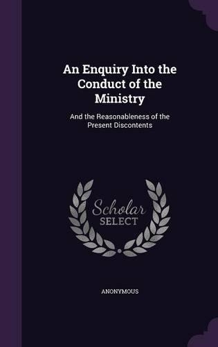 An Enquiry Into the Conduct of the Ministry: And the Reasonableness of the Present Discontents(English)