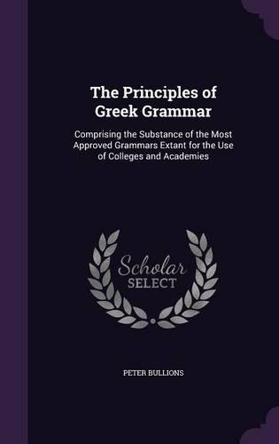 Principles of Greek Grammar: Comprising the Substance of the Most Approved Grammars Extant for the Use of Colleges and Academies(English)