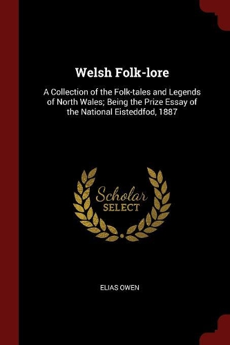 Welsh Folk-Lore: A Collection of the Folk-Tales and Legends of North Wales; Being the Prize Essay of the National Eisteddfod, 1887