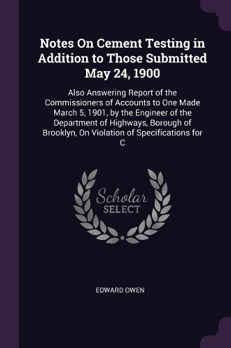 Notes On Cement Testing in Addition to Those Submitted May 24, 1900: Also Answering Report of the Commissioners of Accounts to One Made March 5, 1901, by the Engineer of the Department of Highways, Borough of Brooklyn