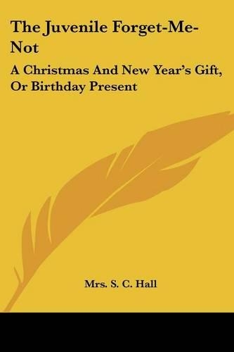 The Juvenile Forget-Me-Not: A Christmas And New Year's Gift, Or Birthday Present(English)