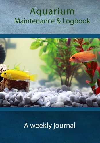 Aquarium Maintenance & Logbook: A weekly journal