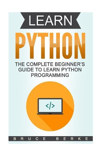 Learn Python: The Complete Beginner's Guide To Learn Python Programming(1 Coding in Python)