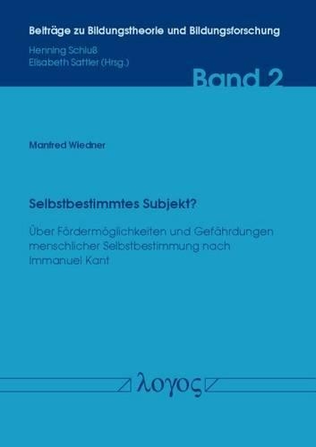 Selbstbestimmtes Subjekt?: Uber Fordermoglichkeiten Und Gefahrdungen Menschlicher Selbstbestimmung Nach Immanuel Kant