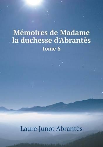 Mémoires de Madame la duchesse d'Abrantès tome 6