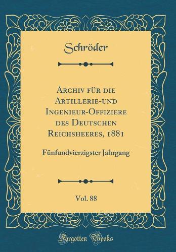 Archiv für die Artillerie-und Ingenieur-Offiziere des Deutschen Reichsheeres, 1881, Vol. 88: Fünfundvierzigster Jahrgang (Classic Reprint)