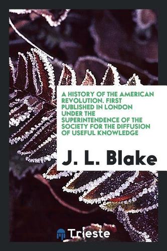 A History of the American Revolution. First Published in London Under the Superintendence of the Society for the Diffusion of Useful Knowledge. Improved with Maps and Other Illustrations