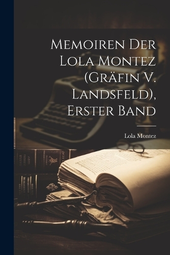 Memoiren Der Lola Montez (Gräfin V. Landsfeld), Erster Band