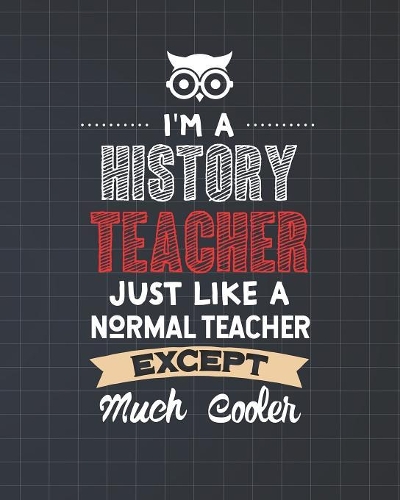 I'm A History Teacher Just Like A Normal Teacher Except Much Cooler