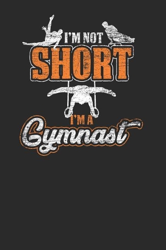 I'm Not Short I'm Gymnast: Gymnastics Notebook, Dotted Bullet (6 x 9 - 120 pages) Sports Themed Notebook for Daily Journal, Diary, and Gift