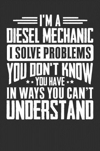 I'm A Diesel Mechanic I Solve Problems You Don't Know You Have In Ways You Can't Understand