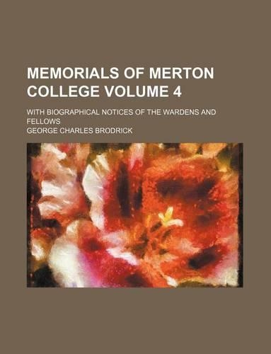 Memorials of Merton College Volume 4; With Biographical Notices of the Wardens and Fellows: (English)