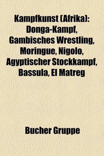 Kampfkunst (Afrika): Donga-Kampf, Gambisches Wrestling, Moringue, Ngolo, Gyptischer Stockkampf, Bassula, El Matreg(German)