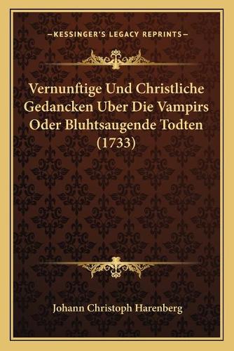 Vernunftige Und Christliche Gedancken Uber Die Vampirs Oder Bluhtsaugende Todten (1733)