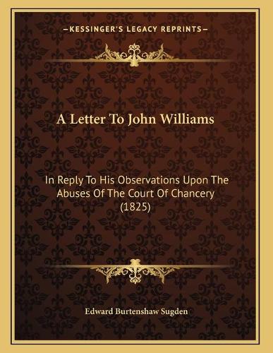 A Letter To John Williams: In Reply To His Observations Upon The Abuses Of The Court Of Chancery (1825)