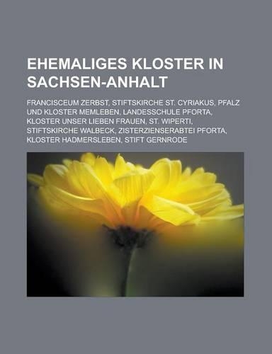 Ehemaliges Kloster in Sachsen-Anhalt: Francisceum Zerbst, Stiftskirche St. Cyriakus, Pfalz Und Kloster Memleben, Landesschule Pforta(German)