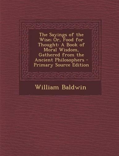 The Sayings of the Wise; Or, Food for Thought: A Book of Moral Wisdom, Gathered from the Ancient Philosophers