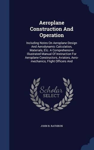 Aeroplane Construction And Operation: Including Notes On Aeroplane Design And Aerodynamic Calculation, Materials, Etc. A Comprehensive Illustrated Manual Of Instruction For Aeroplane Con