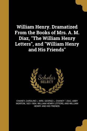 William Henry. Dramatized From the Books of Mrs. A. M. Diaz, 