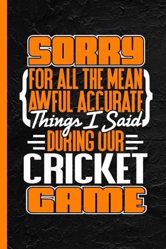 Sorry for All the Mean Awful Accurate Things I Said During Our Cricket Game