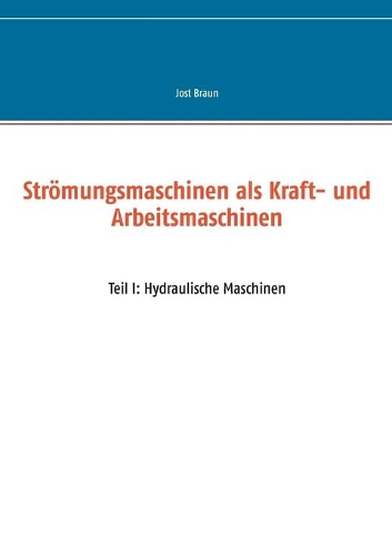 Strömungsmaschinen als Kraft- und Arbeitsmaschinen: Teil I: Hydraulische Maschinen(German)