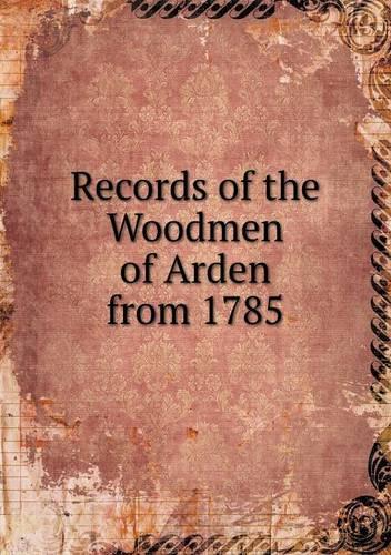 Records of the Woodmen of Arden from 1785