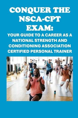 Conquer the NSCA-CPT Exam: Your Guide to a Career as a National Strength and Conditioning Association Certified Personal Trainer(Personal Trainer Exams)