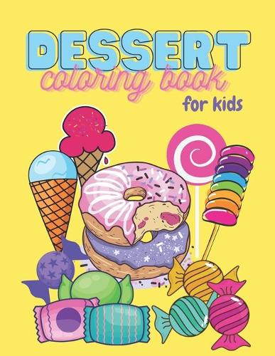 Dessert Coloring Book For Kids: 65 Sweet Treats Delicious Collection of Cupcakes, Cakes, Ice Cream, Donuts, Candy, Pancakes, Pastries, Pies, Milkshakes, Cookies and Lollipops(Coloring Books for Kids Ages 4-8)