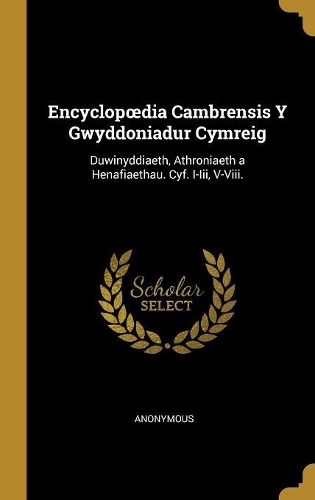 Encyclopoedia Cambrensis Y Gwyddoniadur Cymreig: Duwinyddiaeth, Athroniaeth a Henafiaethau. Cyf. I-Iii, V-Viii.
