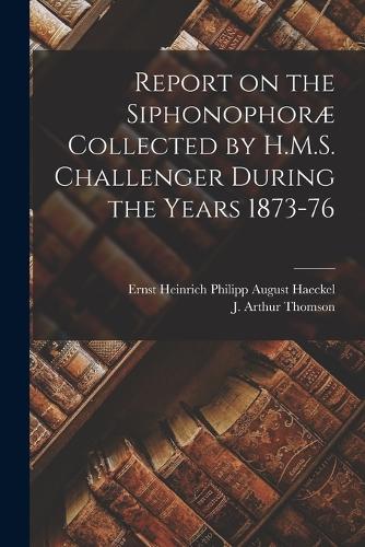 Report on the Siphonophoræ Collected by H.M.S. Challenger During the Years 1873-76