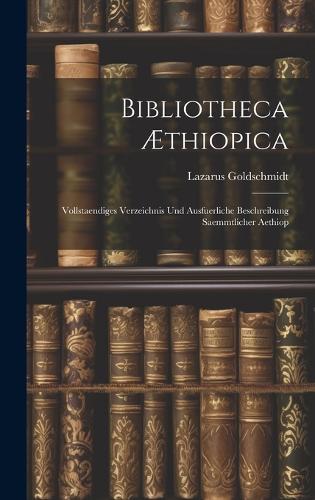 Bibliotheca Æthiopica: Vollstaendiges Verzeichnis und Ausfuerliche Beschreibung Saemmtlicher Aethiop