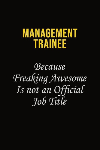 Management Trainee Because Freaking Awesome Is Not An Official Job Title: Career journal, notebook and writing journal for encouraging men, women and kids. A framework for building your career.