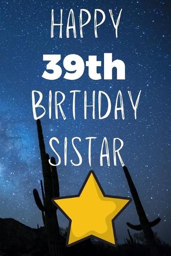 Happy 39thBirthday Sistar: Funny 39th Birthday Gift Journal / Notebook / Diary Quote (6 x 9 - 110 Blank Lined Pages)