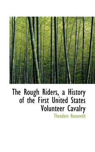 The Rough Riders, a History of the First United States Volunteer Cavalry