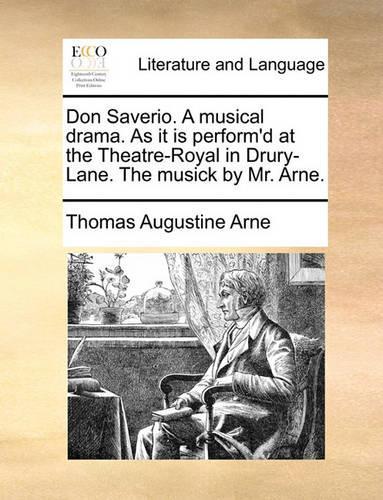 Don Saverio. a Musical Drama. as It Is Perform'd at the Theatre-Royal in Drury-Lane. the Musick by Mr. Arne.: (English)