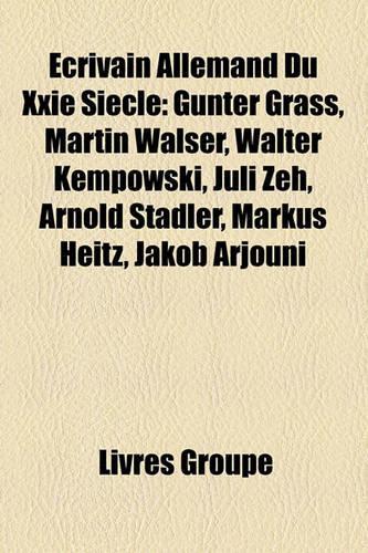 Ecrivain Allemand Du Xxie Siecle: Gunter Grass, Martin Walser, Walter Kempowski, Juli Zeh, Arnold Stadler, Markus Heitz, Jakob Arjouni(French)