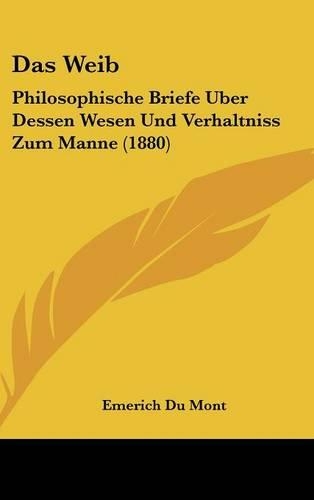 Das Weib: Philosophische Briefe Uber Dessen Wesen Und Verhaltniss Zum Manne (1880)(German)
