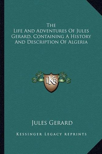 The Life And Adventures Of Jules Gerard, Containing A History And Description Of Algeria: (English)