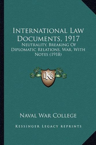 International Law Documents, 1917: Neutrality, Breaking of Diplomatic Relations, War, with Notes (1918)