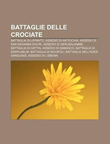 Battaglie Delle Crociate: Battaglia Di Lepanto, Assedio Di Antiochia, Assedio Di San Giovanni D'Acri, Assedio Di Gerusalemme(Italian)